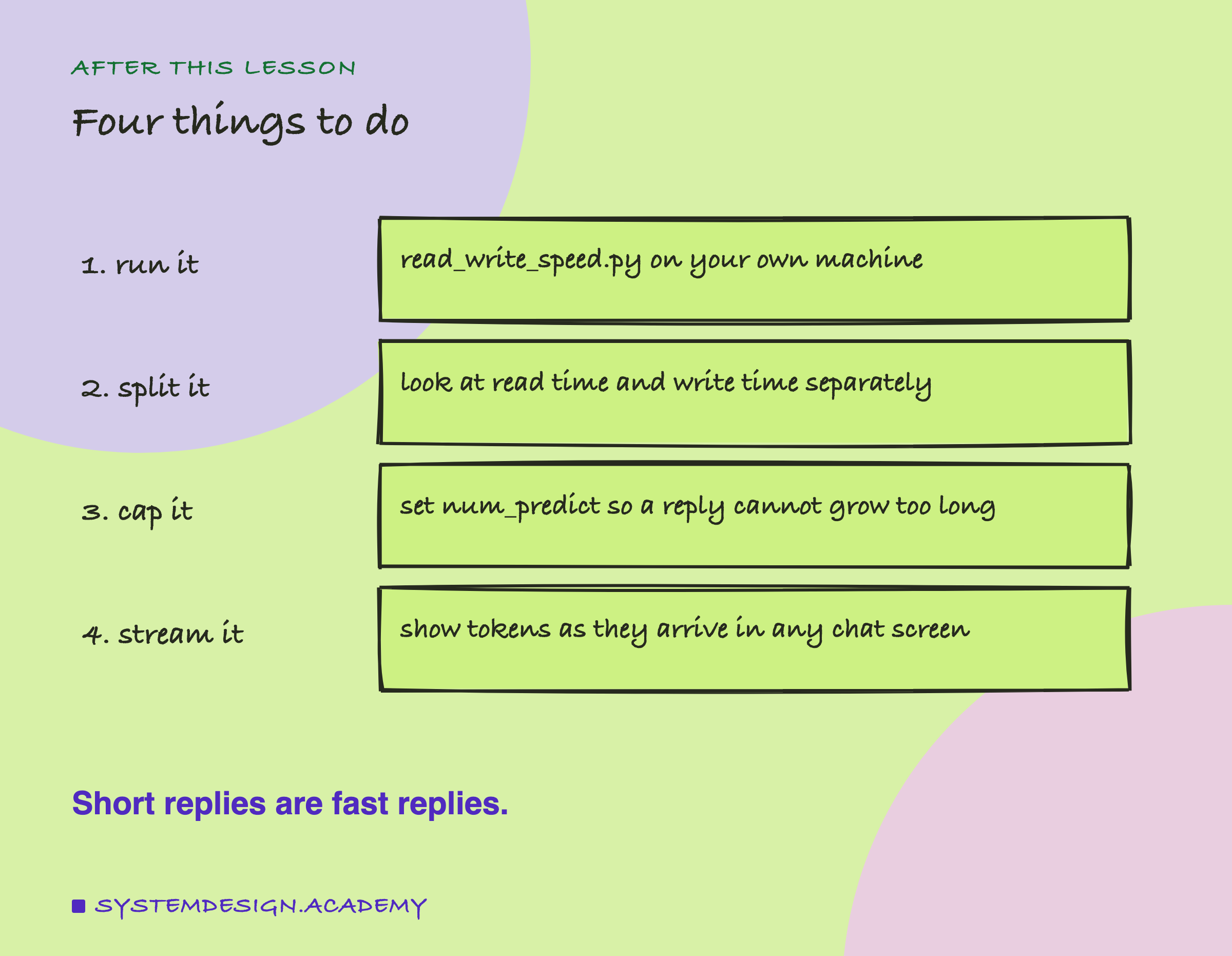 A hand-drawn list of four steps. 1, run it: read_write_speed.py on your own machine. 2, split it: look at read time and write time separately. 3, cap it: set num_predict so a reply cannot grow too long. 4, stream it: show tokens as they arrive in any chat screen. Beneath: short replies are fast replies.