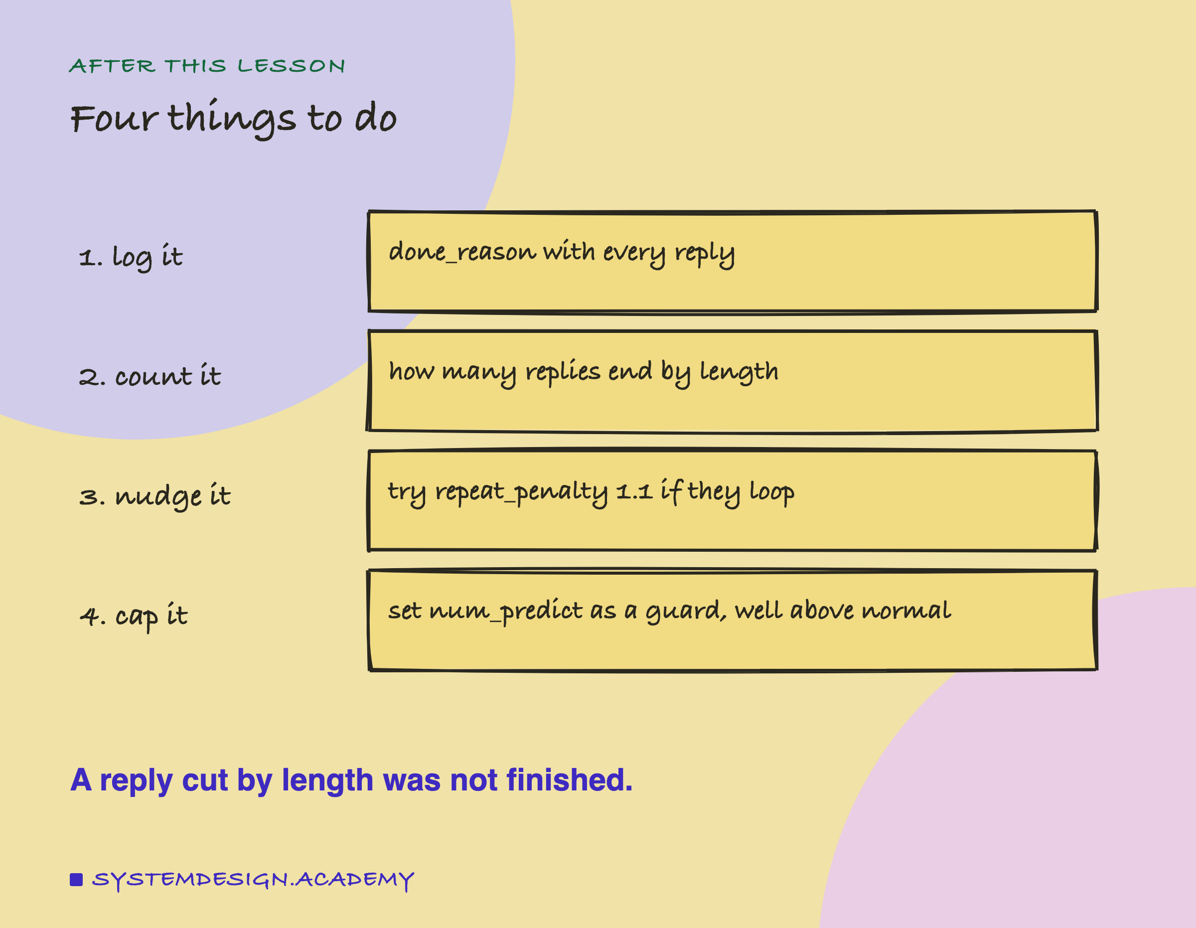 A hand-drawn list of four steps. 1, log it: done_reason with every reply. 2, count it: how many replies end by length. 3, nudge it: try repeat_penalty 1.1 if they loop. 4, cap it: set num_predict as a guard, well above normal. Beneath: a reply cut by length was not finished.