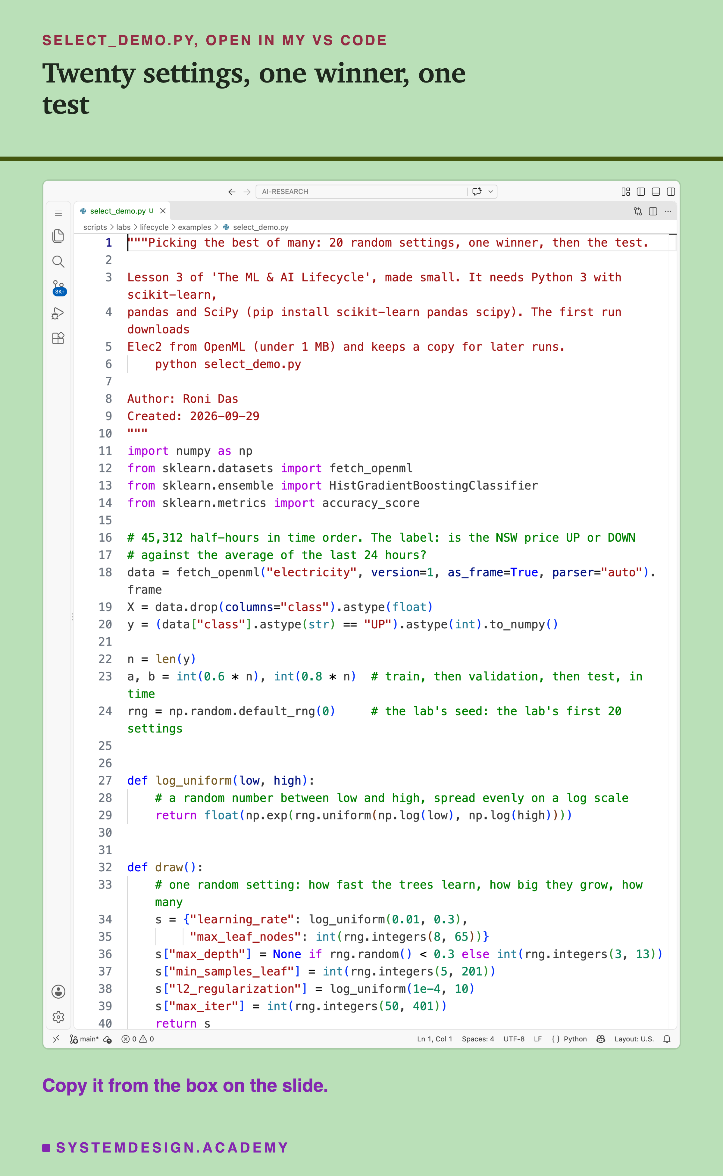 A real screenshot of VS Code with select_demo.py open, showing the docstring that says what the script is and how to run it, the imports, the lines that load Elec2 and turn the label into 1 for UP and 0 for DOWN, the two cuts at 60% and 80%, the seeded random generator, the log_uniform and draw functions that pick one random setting; the loop over 20 settings is further down. Beneath: copy it from the box on the slide.