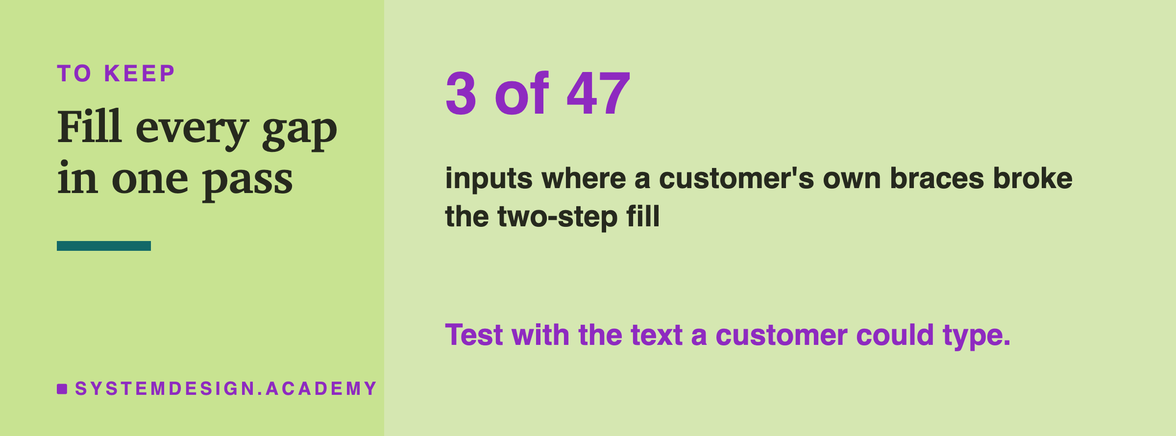 A closing card headed to keep, titled fill every gap in one pass. In large type: 3 of 47. Beneath: inputs where a customer's own braces broke the two-step fill. Then: test with the text a customer could type.