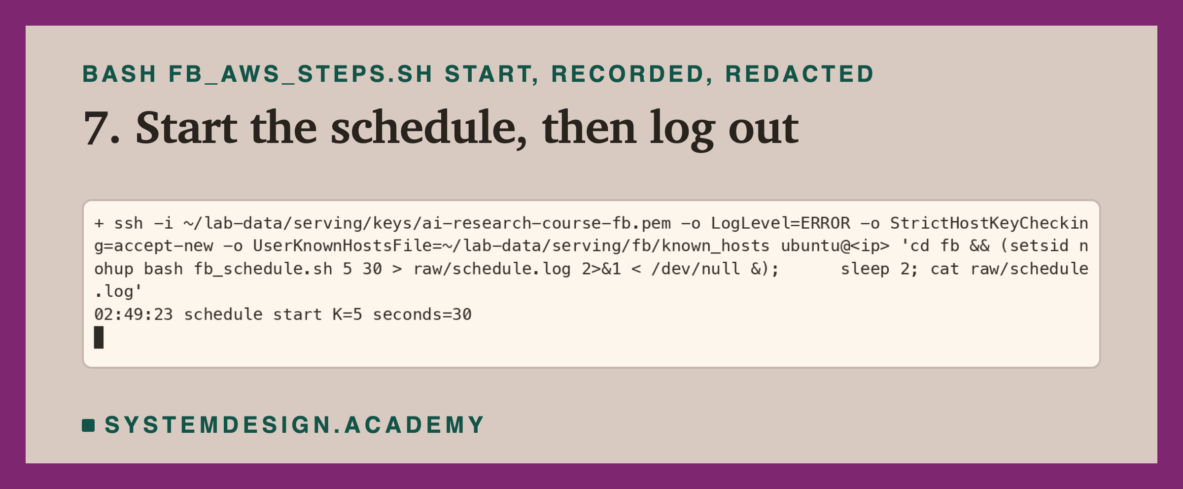 A real terminal recording of step 7, with the address replaced by a placeholder. Over ssh: cd fb, then setsid nohup bash fb_schedule.sh 5 30 with its output sent to raw/schedule.log, in the background; two seconds later the log shows 02:49:23 schedule start K=5 seconds=30.