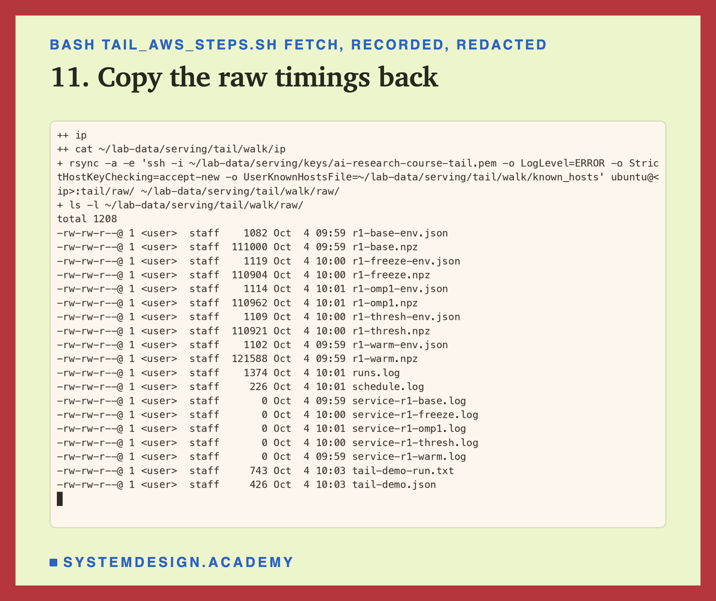 A real terminal recording of step 11, with the address and user name replaced by placeholders. rsync copies the box's tail/raw folder to my laptop, then ls -l lists what arrived: an npz file and an env.json file for each of the five arms of the short schedule, runs.log, schedule.log, five empty service logs, tail-demo-run.txt of 743 bytes and tail-demo.json of 426 bytes.