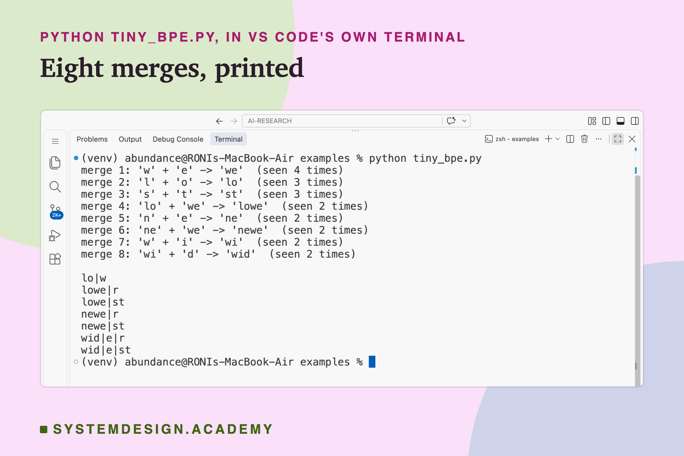 A real screenshot of VS Code's terminal after running python tiny_bpe.py. It prints 8 merges, from w plus e into we, seen 4 times, to wi plus d into wid, then the seven words cut into pieces, such as lowe and st, and newe and r.